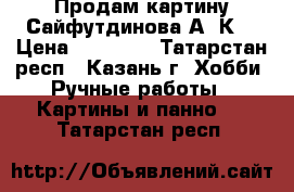    Продам картину Сайфутдинова А. К. › Цена ­ 80 000 - Татарстан респ., Казань г. Хобби. Ручные работы » Картины и панно   . Татарстан респ.